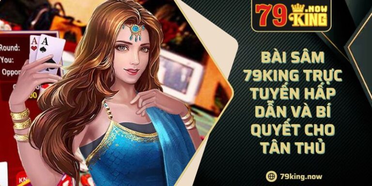 Bài Sâm 79King Trực Tuyến Hấp Dẫn Và Bí Quyết Cho Tân Thủ