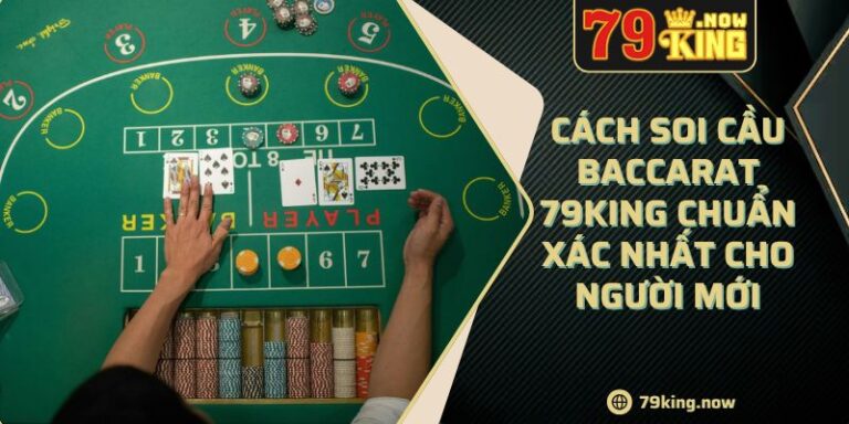 Cách Soi Cầu Baccarat 79king Chuẩn Xác Nhất Cho Người Mới