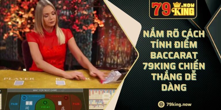 Nắm rõ cách tính điểm baccarat 79king chiến thắng dễ dàng