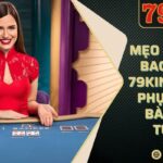 Mẹo chơi bài Baccarat 79king chinh phục sòng bài trực tuyến