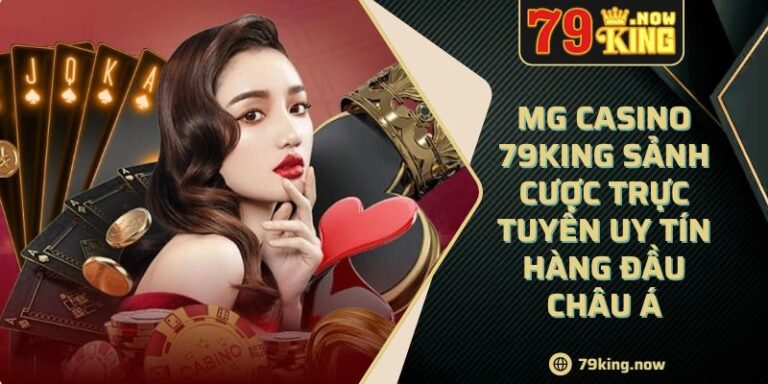 MG Casino 79King Sảnh Cược Trực Tuyến Uy Tín Hàng Đầu Châu Á