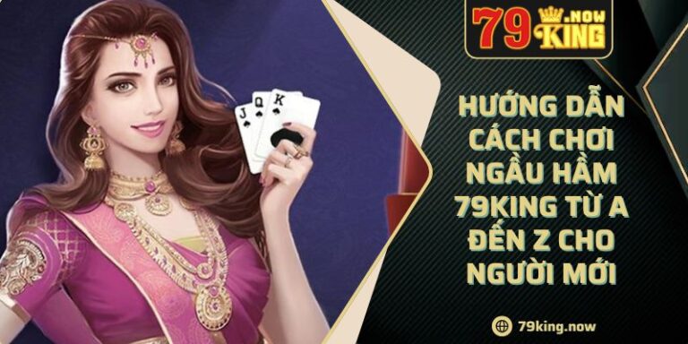 Hướng Dẫn Cách Chơi Ngầu Hầm 79king Từ A Đến Z Cho Người Mới