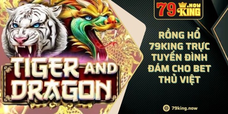 Rồng Hổ 79king Trực Tuyến Đình Đám Cho Bet Thủ Việt