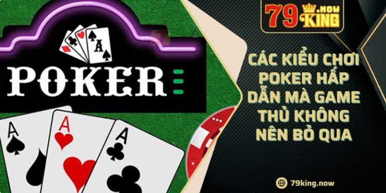 Các Kiểu Chơi Poker Hấp Dẫn Mà Game Thủ Không Nên Bỏ Qua