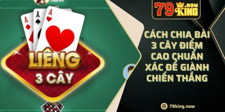 Cách Chia Bài 3 Cây Điểm Cao Chuẩn Xác Để Giành Chiến Thắng