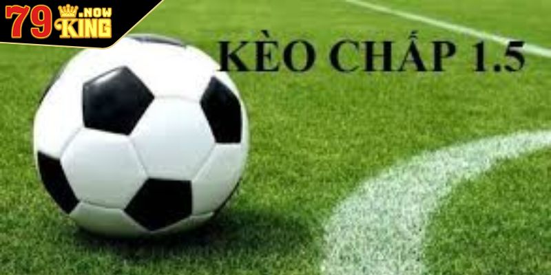 Khái quát cần biết về kèo chấp 1.5